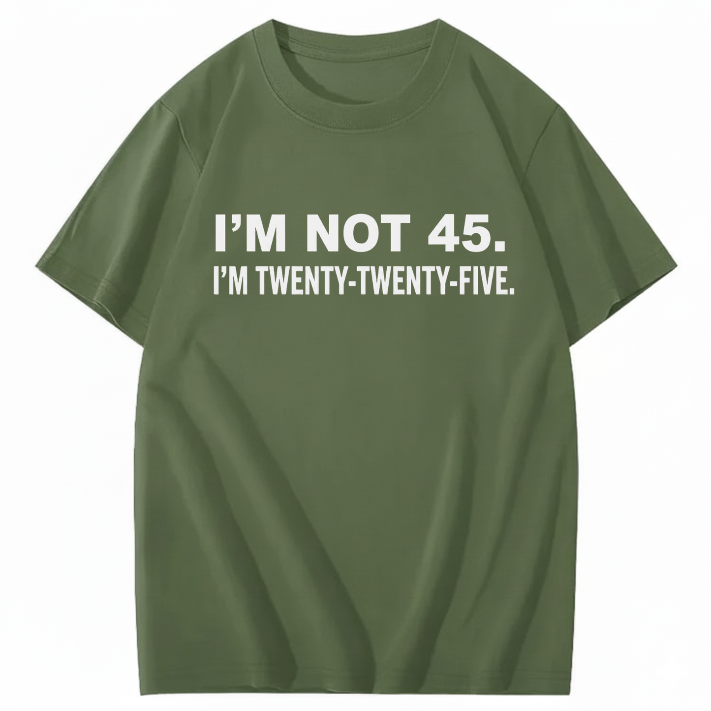 I'M NOT 45. I'M TWENTY TWENTY FIVE T - SHIRT (FRONT PRINT)