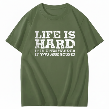 LIFE IS HARD IT IS EVEN HARDER IF YOU ARE STUPID T - SHIRT (FRONT PRINT)