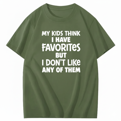 MY KIDS THINK I HAVE FAVORITES BUT I DON'T LIKE ANY OF THEM T - SHIRT (FRONT PRINT)