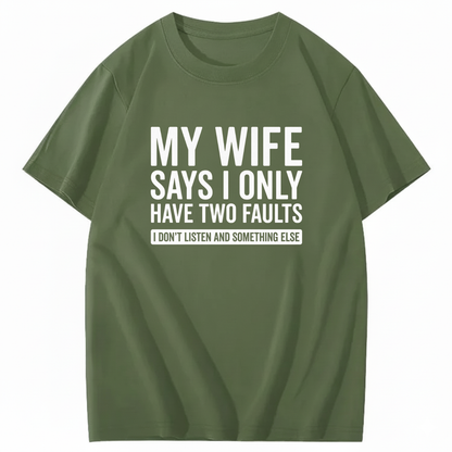 MY WIFE SAYS I ONLY HAVE TWO FAULTS T - SHIRT (FRONT PRINT)