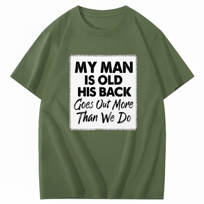 MY MAN IS OLD HIS BACK GOES OUT MORE THAN WE DO T - SHIRT (FRONT PRINT)