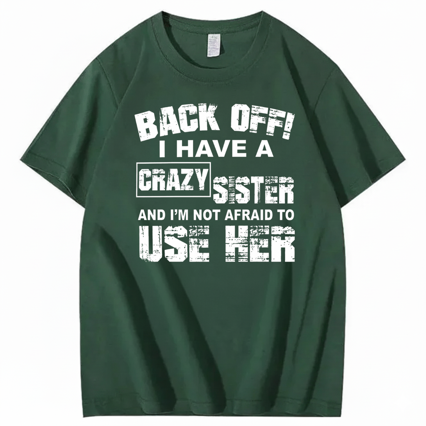 BACK OFF! I HAVE A CRAZY SISTER AND I’M NOT AFRAID TO USE HER T - SHIRT (FRONT PRINT)