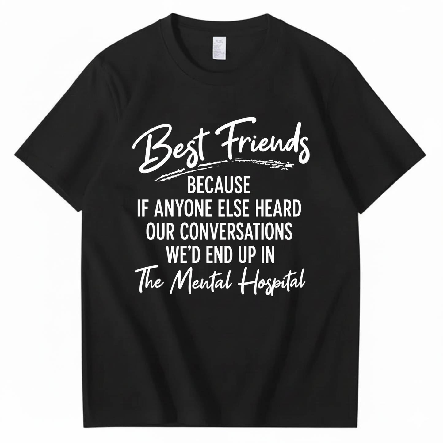 BEST FRIENDS BECAUSE IF ANYONE ELSE HEARD OUR CONVERSATIONS WE’D END UP IN THE MENTAL HOSPITAL T - SHIRT (FRONT PRINT)