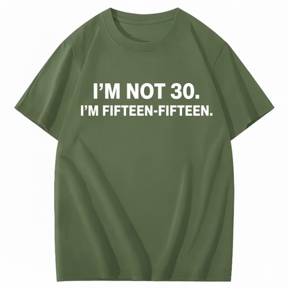 I'M NOT 30,I'M FIFTEEN - FIFTEEN T - SHIRT (FRONT PRINT)