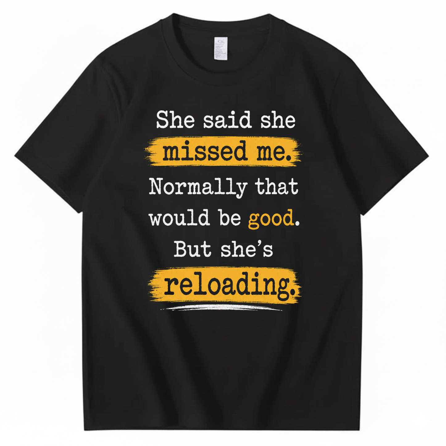 SHE SAID SHE MISSED ME. NORMALLY THAT WOULD BE GOOD. BUT SHE’S RELOADING T - SHIRT (FRONT PRINT)
