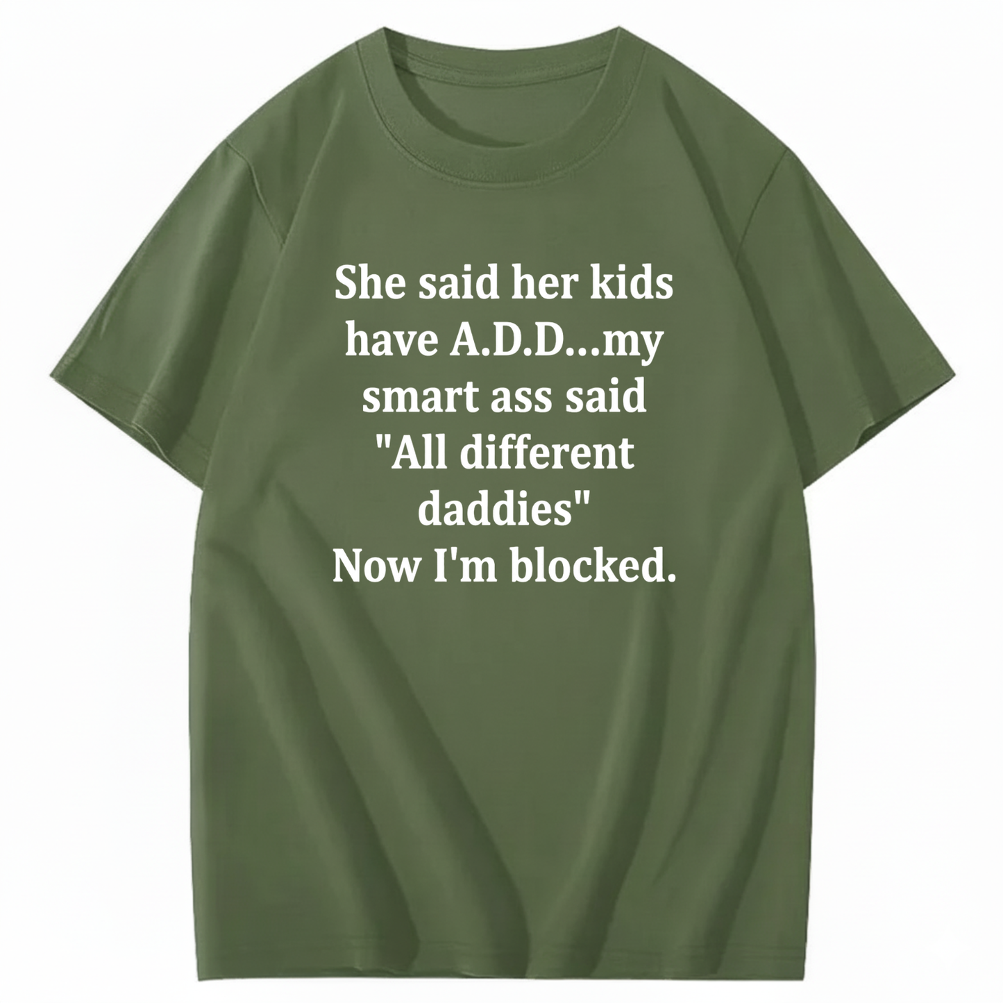 SHE SAID HER KIDS HAVE A.D.D... MY SMART ASS SAID 'ALL DIFFERENT DADDIES' NOW I'M BLOCKED T - SHIRT (FRONT PRINT)