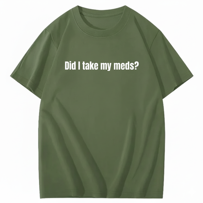 DID I TAKE MY MEDS? T - SHIRT (FRONT PRINT)