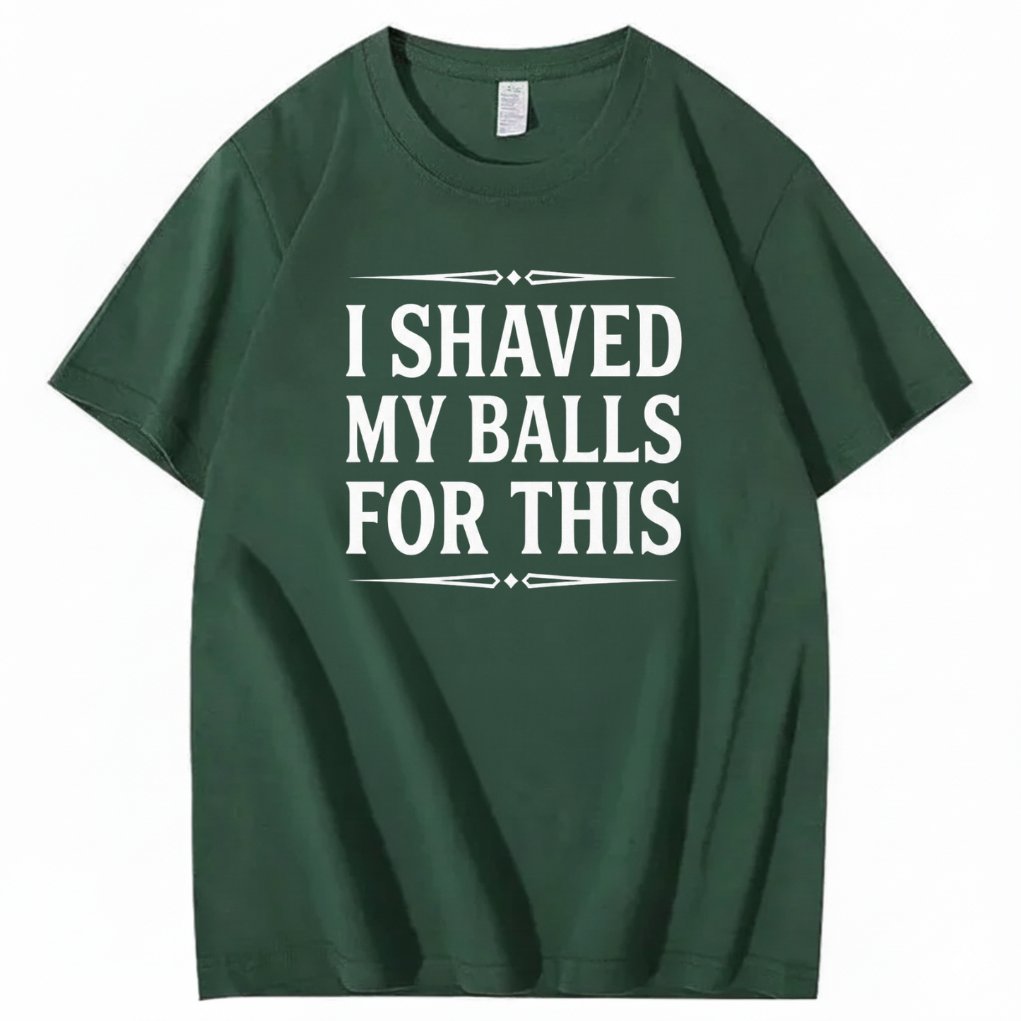 I SHAVED MY BALLS FOR THIS T - SHIRT (FRONT PRINT)