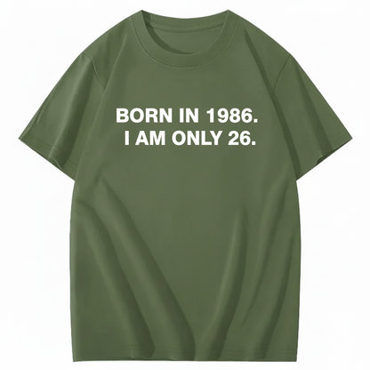 BORN IN 1986. I AM ONLY 26  T - SHIRT (FRONT PRINT)