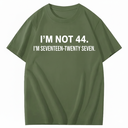 I’M NOT 44. I’M SEVENTEEN-TWENTY SEVEN T - SHIRT (FRONT PRINT)