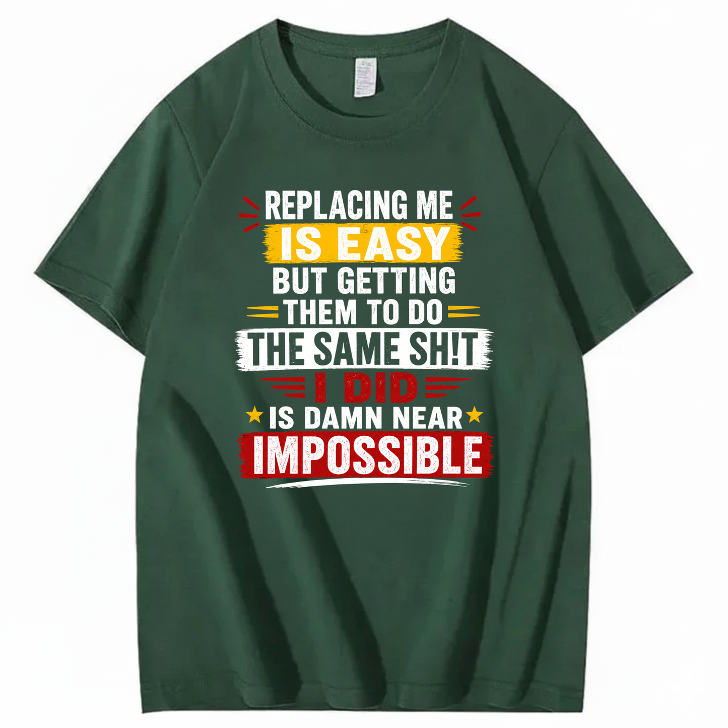 REPLACING ME IS EASY BUT GETTING THEM TO DO THE SAME SHIT I DID IS DAMN NEAR IMPOSSIBLE T - SHIRT (FRONT PRINT)