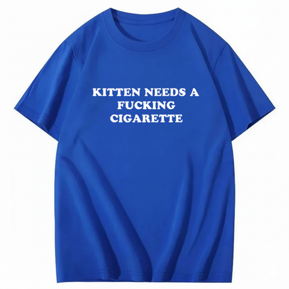 KITTEN NEEDS A FUCKING CIGARETTE T-Shirt