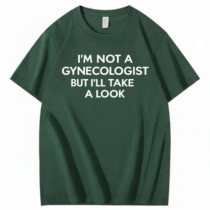 I'M NOT A GYNECOLOGIST BUT I'LL TAKE A LOOK T - SHIRT (FRONT PRINT)