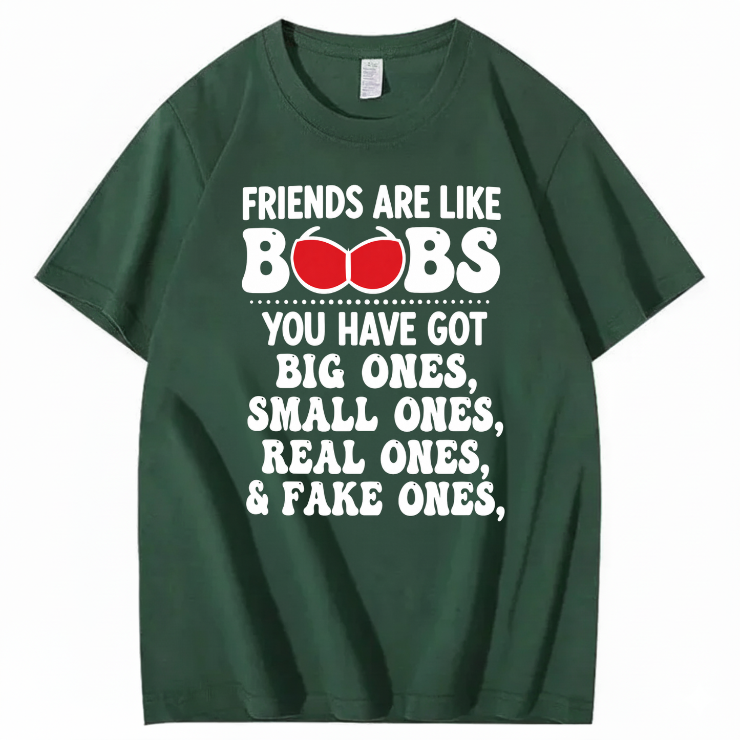 FRIENDS ARE LIKE BOOBS YOU HAVE GOT BIG ONES, SMALL ONES, REAL ONES, & FAKE ONES T - SHIRT (FRONT PRINT)
