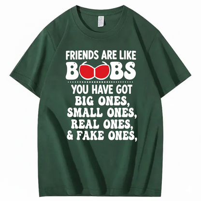 FRIENDS ARE LIKE BOOBS YOU HAVE GOT BIG ONES, SMALL ONES, REAL ONES, & FAKE ONES T - SHIRT (FRONT PRINT)
