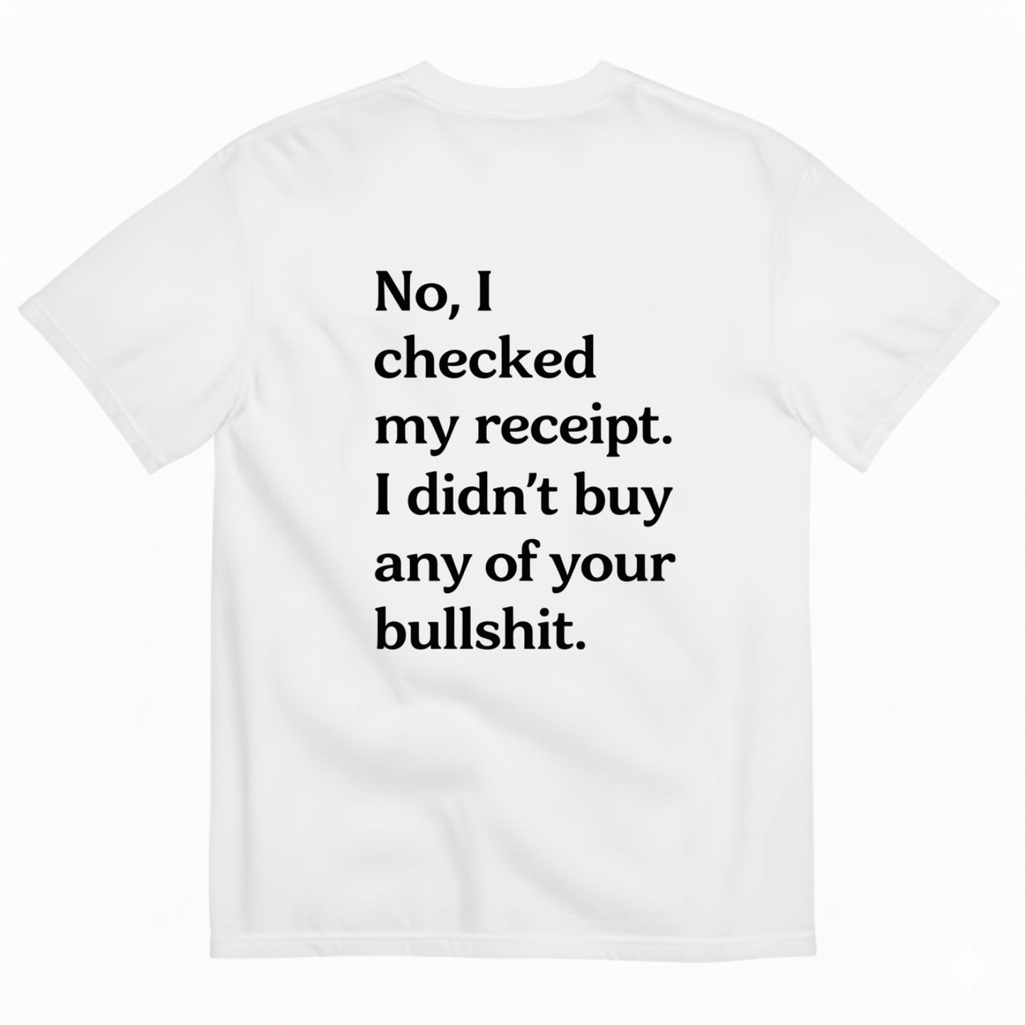 No I Checked My Receipt. I Didn't Any Of Your Bullshit T- Shirt (Back Print)