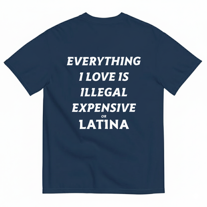 EVERYTHING I LOVE IS ILLEGAL EXPENSIVE OR LATINA T- SHIRT