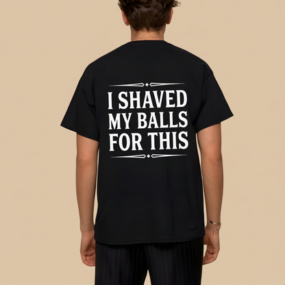 I SHAVED MY BALLS FOR THIS T - SHIRT (BACK PRINT)