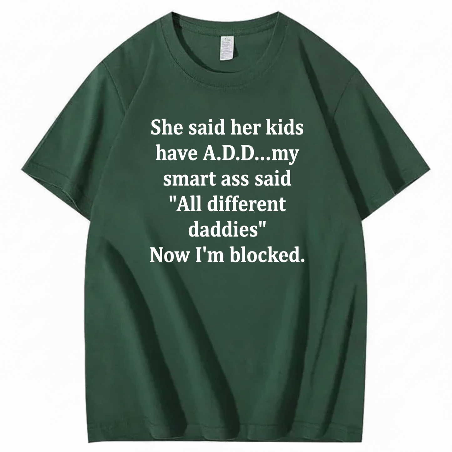 SHE SAID HER KIDS HAVE A.D.D... MY SMART ASS SAID 'ALL DIFFERENT DADDIES' NOW I'M BLOCKED T - SHIRT (FRONT PRINT)