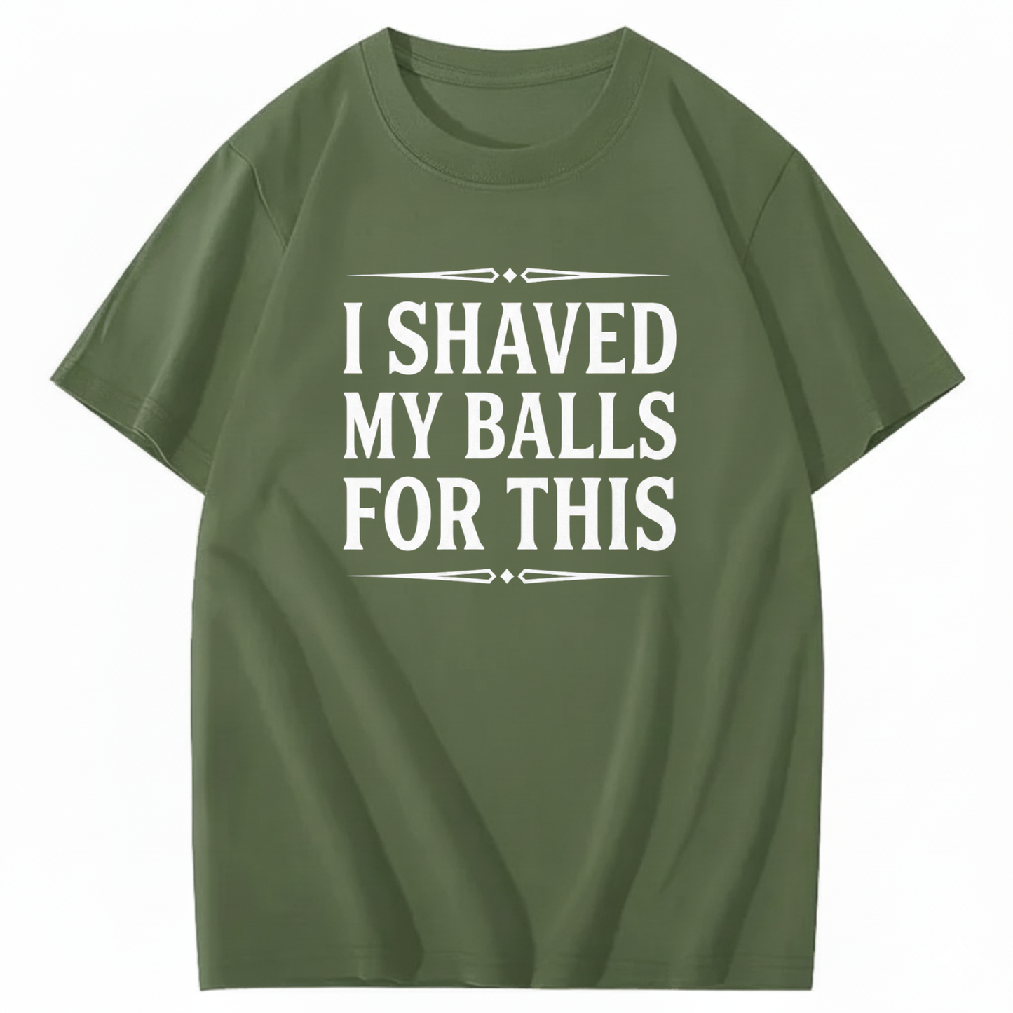 I SHAVED MY BALLS FOR THIS T - SHIRT (FRONT PRINT)
