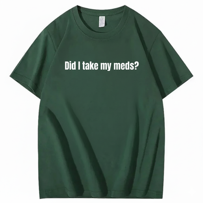 DID I TAKE MY MEDS? T - SHIRT (FRONT PRINT)