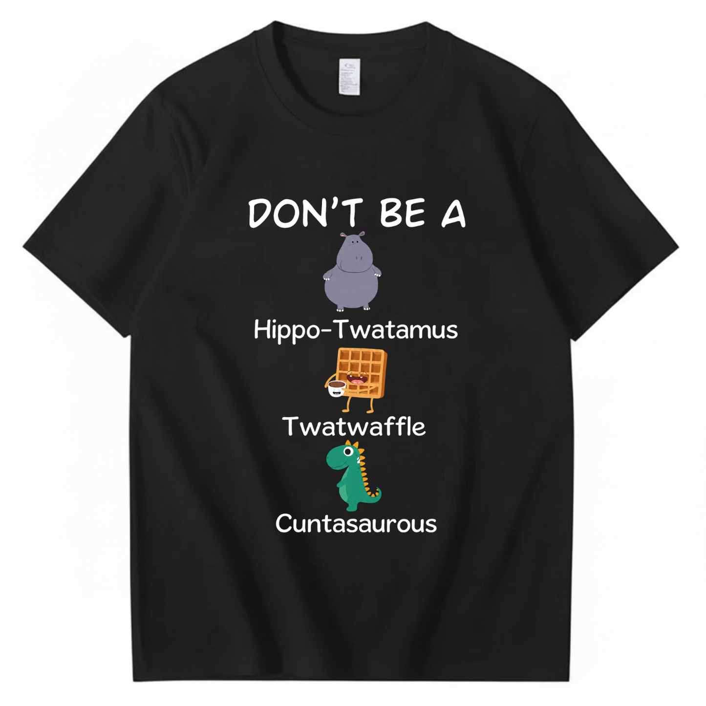 DON'T BE A HIPPO-TWATAMUS, TWATWAFFLE, CUNTASAUROUS T - SHIRT (FRONT PRINT)