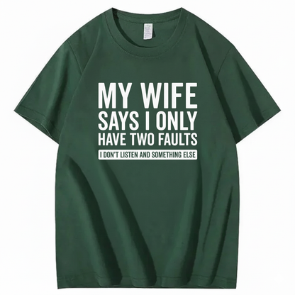 MY WIFE SAYS I ONLY HAVE TWO FAULTS T - SHIRT (FRONT PRINT)