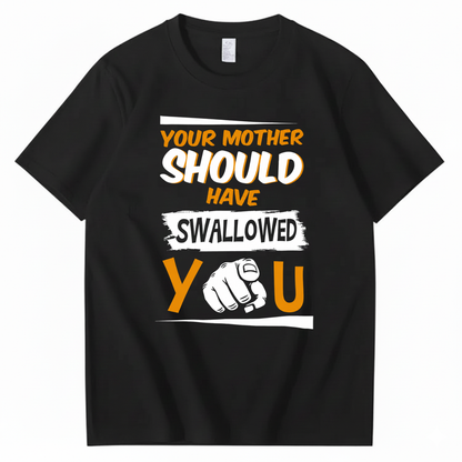 YOUR MOTHER SHOULD HAVE SWALLOWED YOU T - SHIRT (FRONT PRINT)