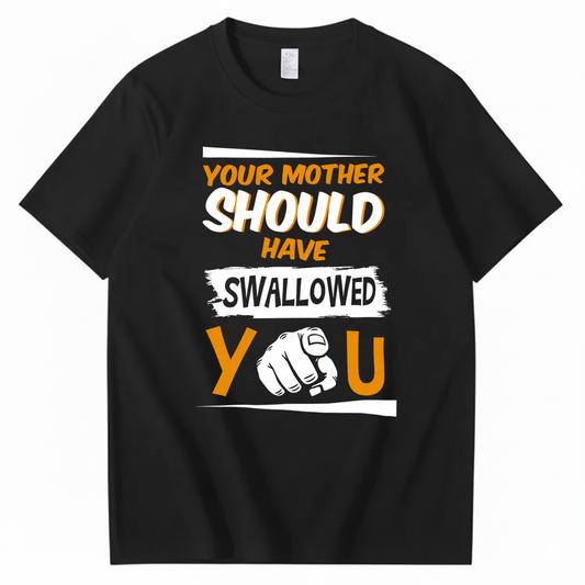 YOUR MOTHER SHOULD HAVE SWALLOWED YOU T - SHIRT (FRONT PRINT)