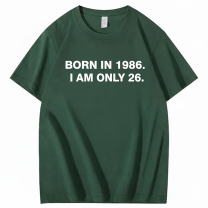 BORN IN 1986. I AM ONLY 26  T - SHIRT (FRONT PRINT)