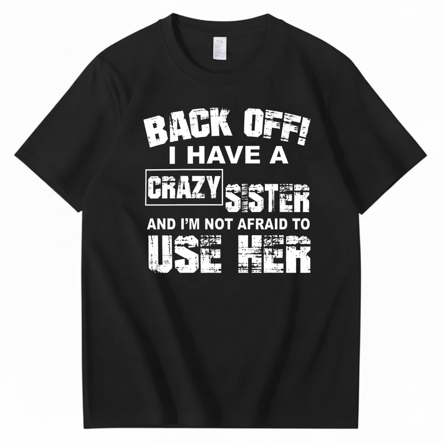 BACK OFF! I HAVE A CRAZY SISTER AND I’M NOT AFRAID TO USE HER T - SHIRT (FRONT PRINT)