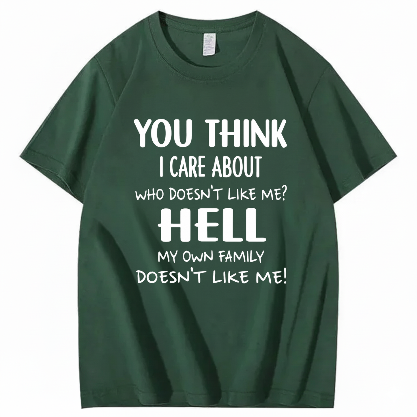 YOU THINK I CARE ABOUT WHO DOESN’T LIKE ME? HELL MY OWN FAMILY DOESN’T LIKE ME! T - SHIRT (FRONT PRINT)