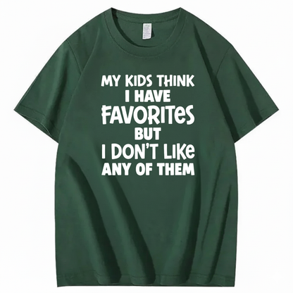 MY KIDS THINK I HAVE FAVORITES BUT I DON'T LIKE ANY OF THEM T - SHIRT (FRONT PRINT)