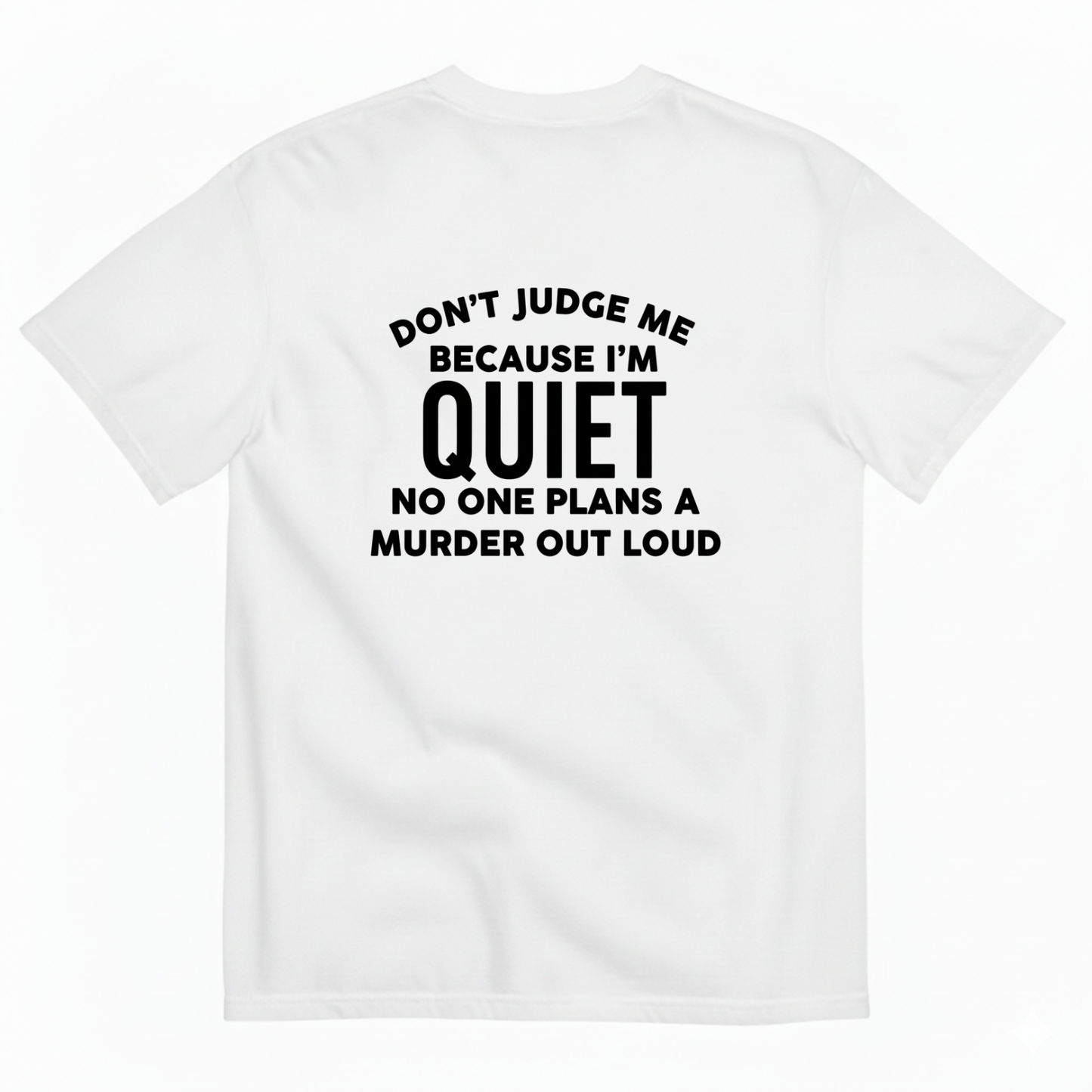 DON'T JUDGE ME BECAUSE I'M QUITE NO ONE PLANS A MURDER OUT LOUD T- SHIRT (BACK PRINT)