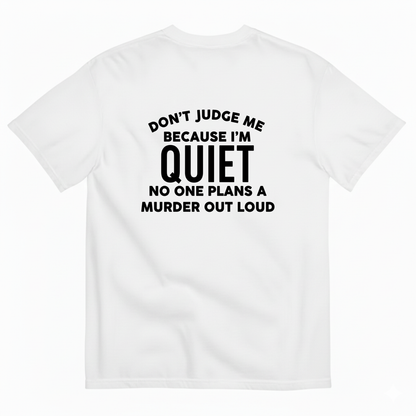 DON'T JUDGE ME BECAUSE I'M QUITE NO ONE PLANS A MURDER OUT LOUD T- SHIRT (BACK PRINT)