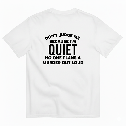 DON'T JUDGE ME BECAUSE I'M QUITE NO ONE PLANS A MURDER OUT LOUD T- SHIRT (BACK PRINT)