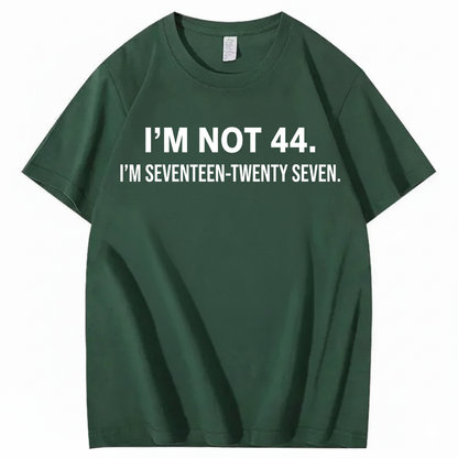 I’M NOT 44. I’M SEVENTEEN-TWENTY SEVEN T - SHIRT (FRONT PRINT)