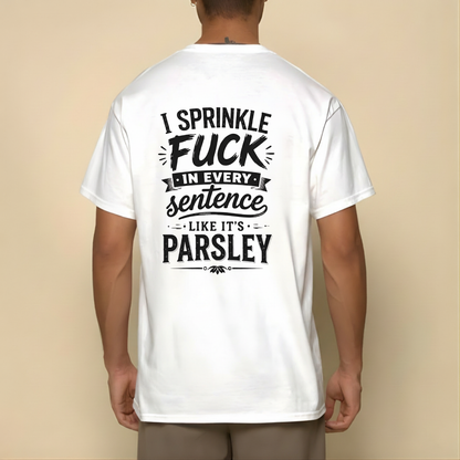 I SPRINKLE F*CK IN EVERY SENTENCE LIKE IT'S PARSLEY T- SHIRT (BACK PRINT)