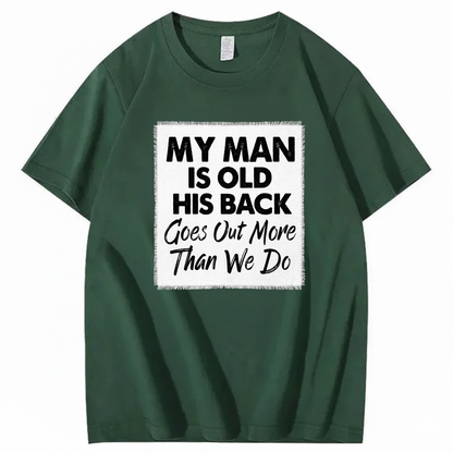 MY MAN IS OLD HIS BACK GOES OUT MORE THAN WE DO T - SHIRT (FRONT PRINT)