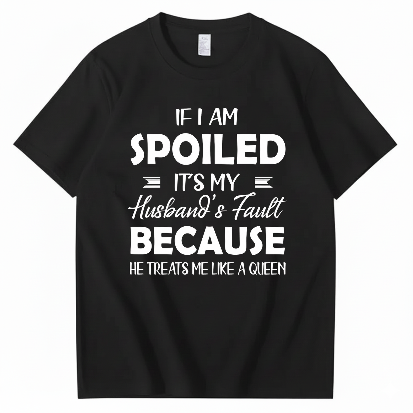 IF I AM SPOILED IT'S MY HUSBAND'S FAULT BECAUSE HE TREATS ME LIKE A QUEEN T - SHIRT (FRONT PRINT)