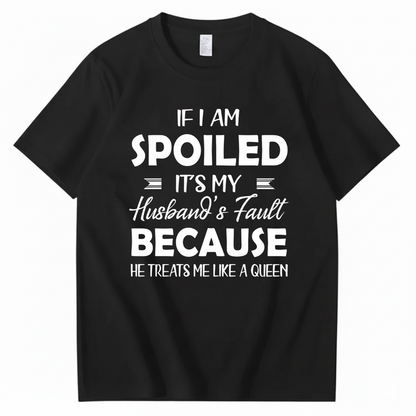 IF I AM SPOILED IT'S MY HUSBAND'S FAULT BECAUSE HE TREATS ME LIKE A QUEEN T - SHIRT (FRONT PRINT)