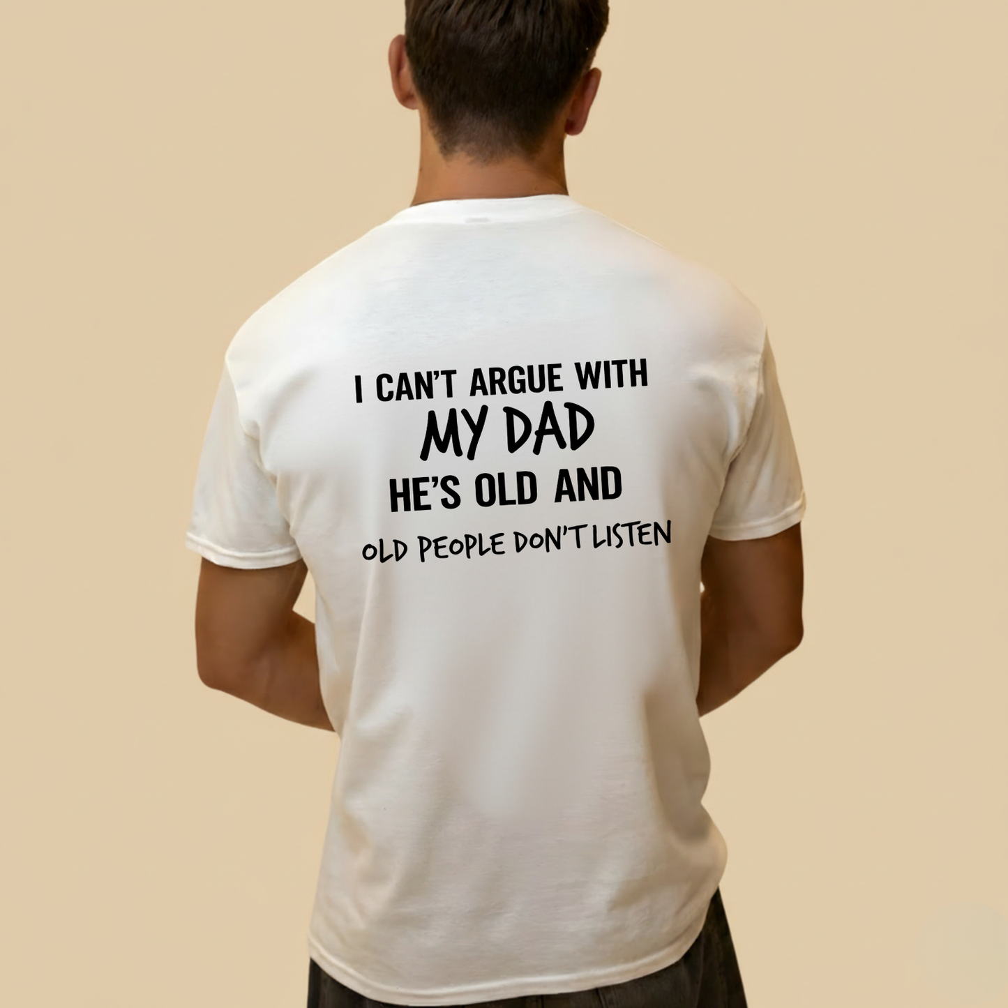 I CAN'T ARGUE WITH MY DAD HE'S OLD AND OLD PEOPLE DON'T LISTEN T- SHIRT (BACK PRINT)