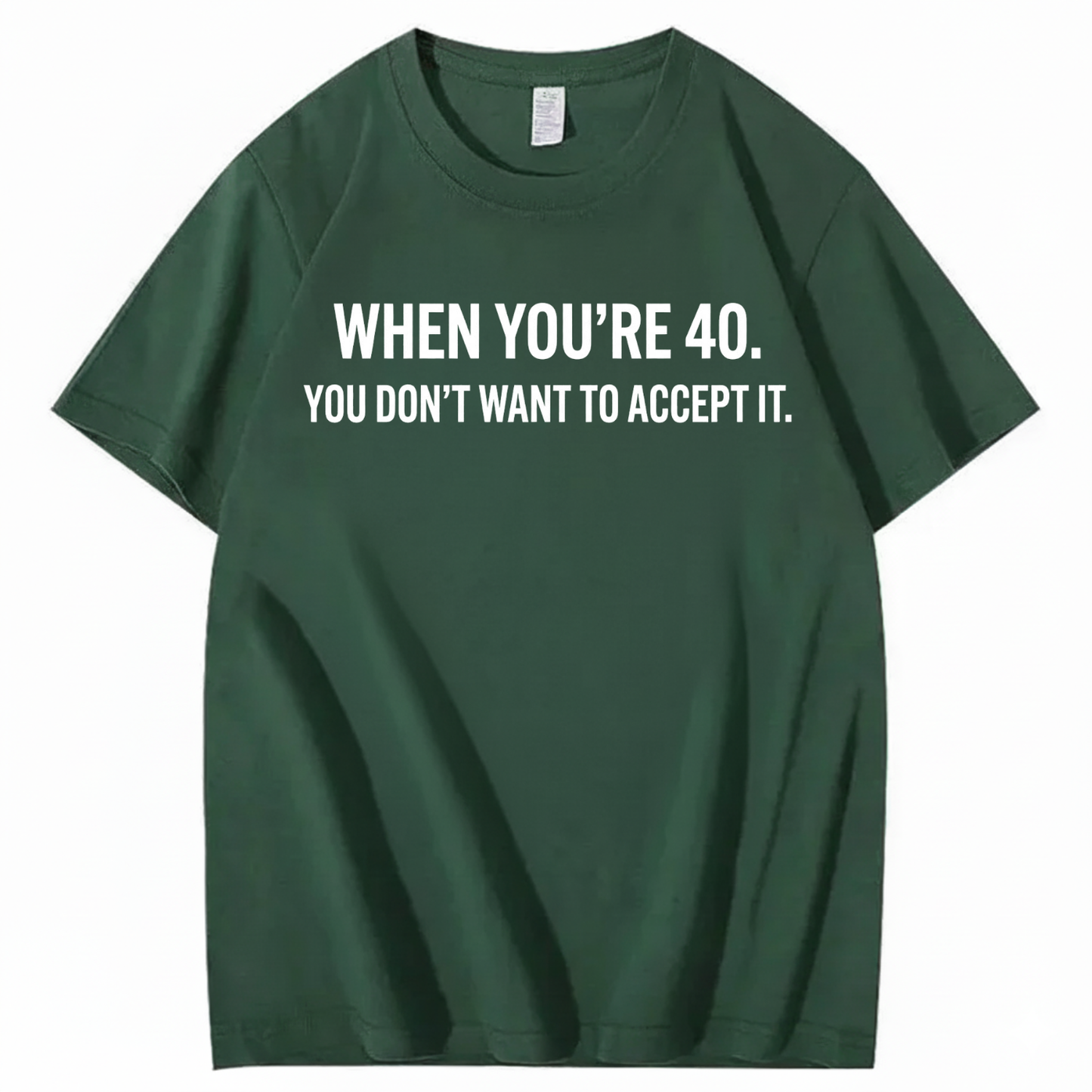 WHEN YOU'RE 40. YOU DON'T WANT TO ACCEPT IT T - SHIRT (FRONT PRINT)
