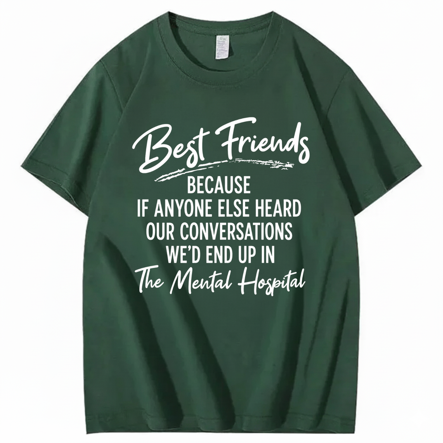 BEST FRIENDS BECAUSE IF ANYONE ELSE HEARD OUR CONVERSATIONS WE’D END UP IN THE MENTAL HOSPITAL T - SHIRT (FRONT PRINT)