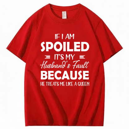 IF I AM SPOILED IT'S MY HUSBAND'S FAULT BECAUSE HE TREATS ME LIKE A QUEEN T - SHIRT (FRONT PRINT)