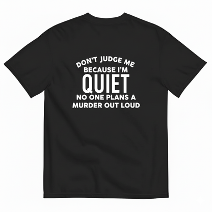 DON'T JUDGE ME BECAUSE I'M QUITE NO ONE PLANS A MURDER OUT LOUD T- SHIRT (BACK PRINT)