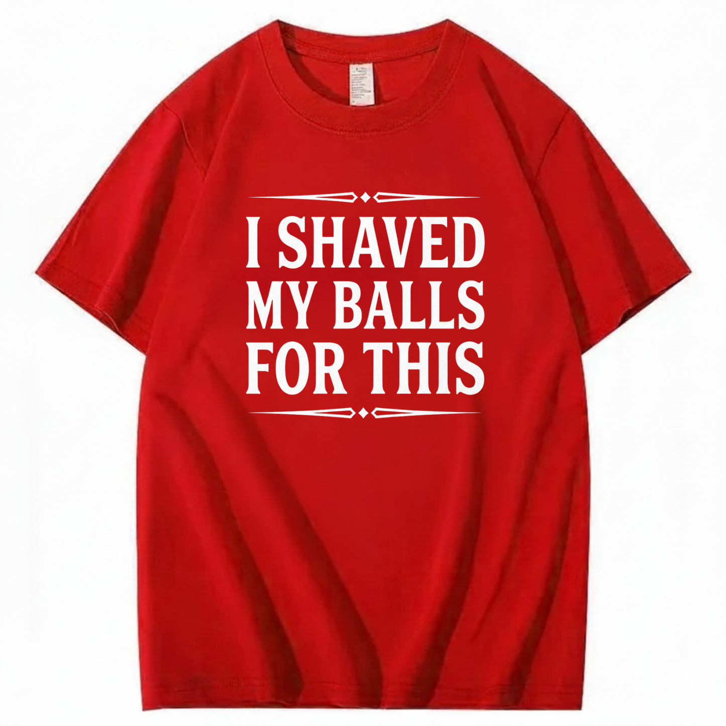 I SHAVED MY BALLS FOR THIS T - SHIRT (FRONT PRINT)