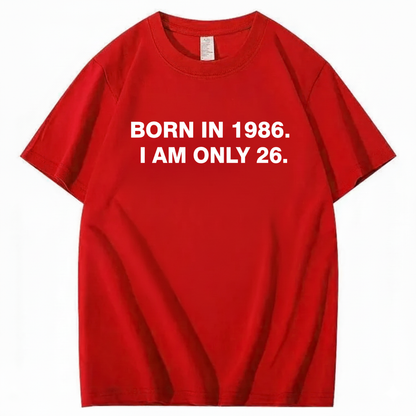 BORN IN 1986. I AM ONLY 26  T - SHIRT (FRONT PRINT)