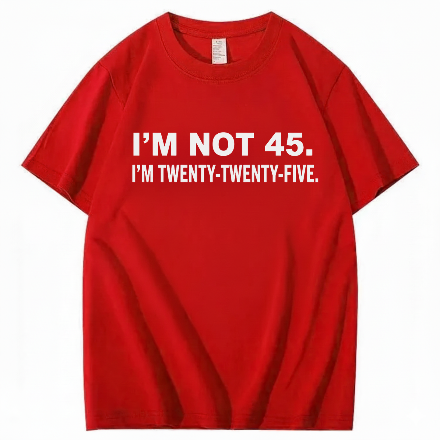 I'M NOT 45. I'M TWENTY TWENTY FIVE T - SHIRT (FRONT PRINT)