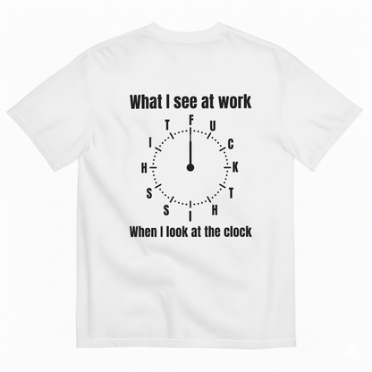 WHAT I SEE AT WORK - WHEN I LOOK AT THE O'CLOCK T- SHIRT